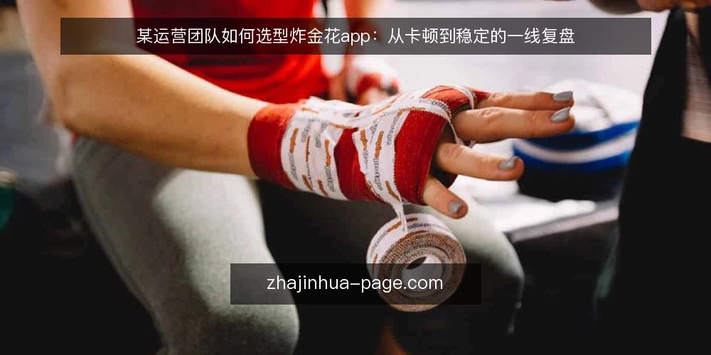 某运营团队如何选型炸金花app:从卡顿到稳定的一线复盘 — 场景:活动高峰期的卡顿与投诉 配图