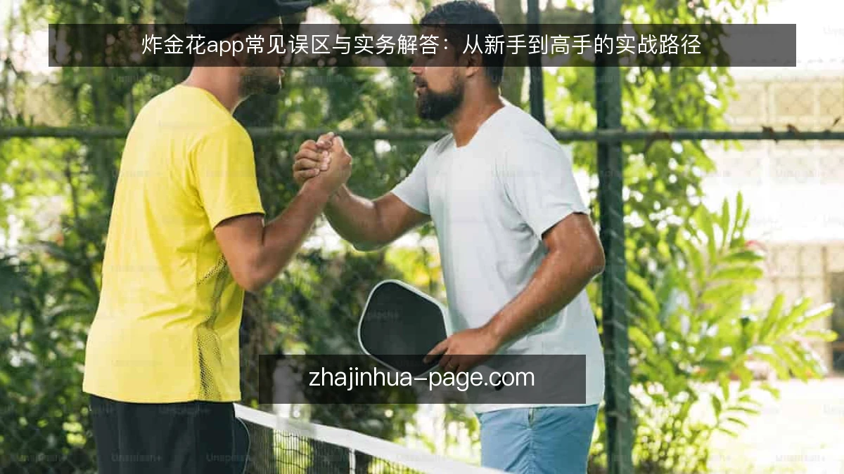 炸金花app常见误区与实务解答：从新手到高手的实战路径