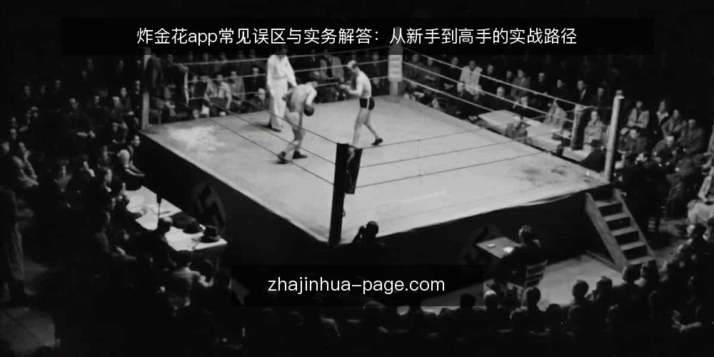 炸金花app常见误区与实务解答:从新手到高手的实战路径 — 炸金花app使用前,先理清这几个关键问题 配图