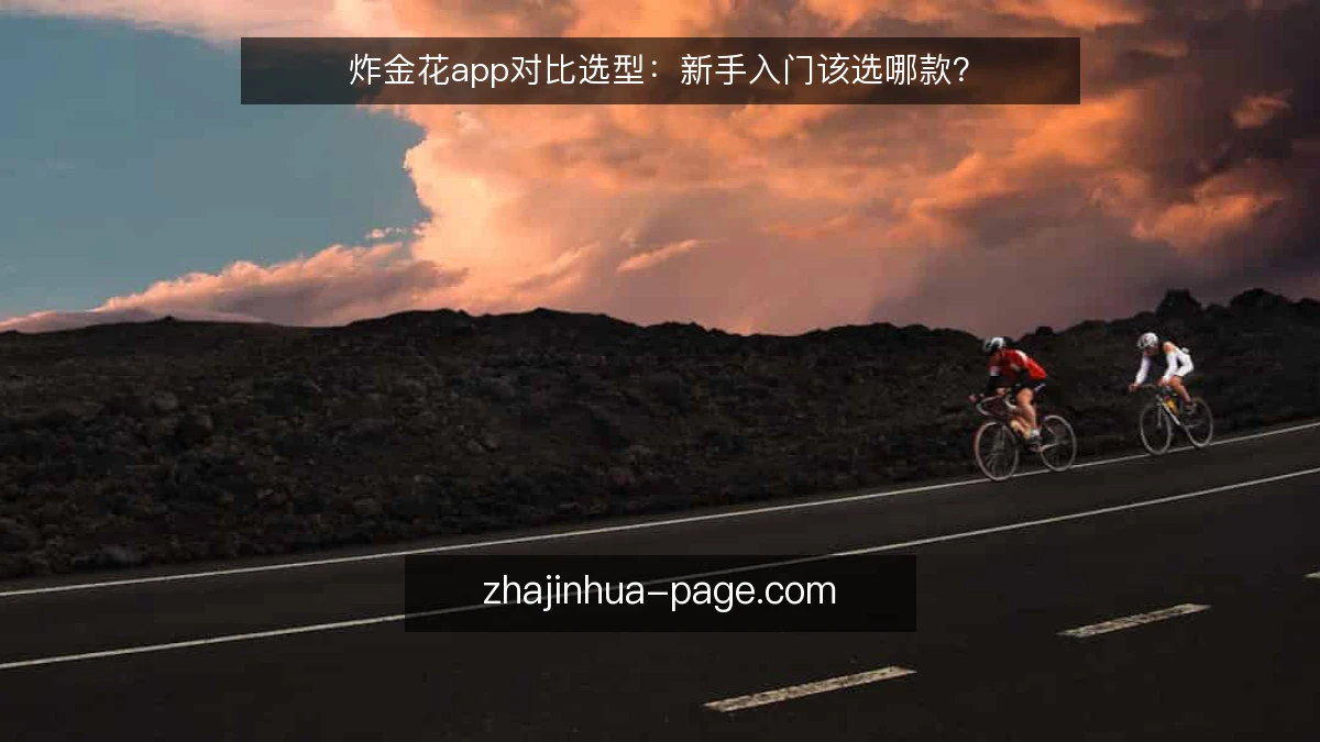 炸金花app对比选型：新手入门该选哪款？