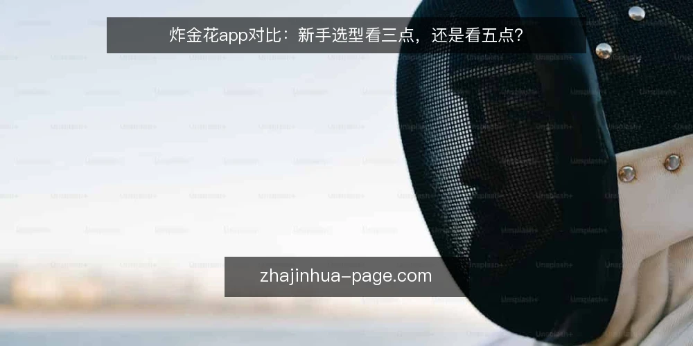 炸金花app对比：新手选型看三点，还是看五点？ — 先定义需求：炸金花app到底要解决什么问题 配图