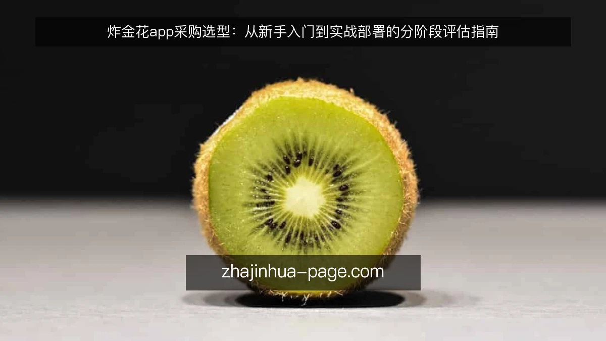 炸金花app采购选型：从新手入门到实战部署的分阶段评估指南