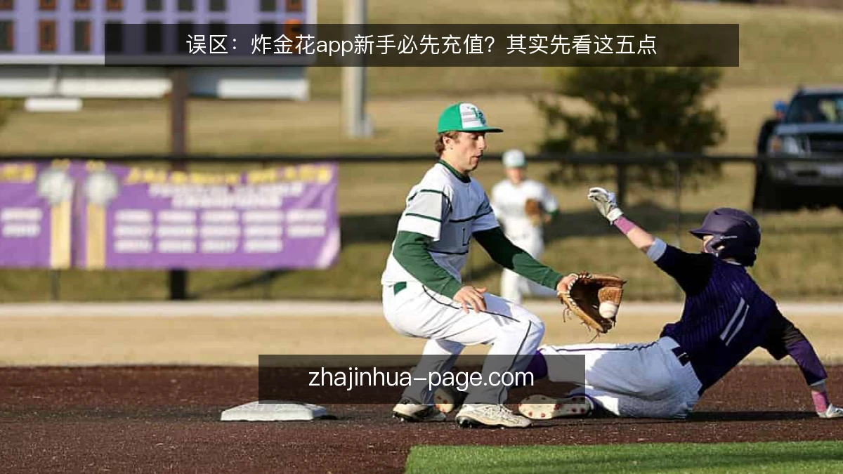 误区:炸金花app新手必先充值?其实先看这五点