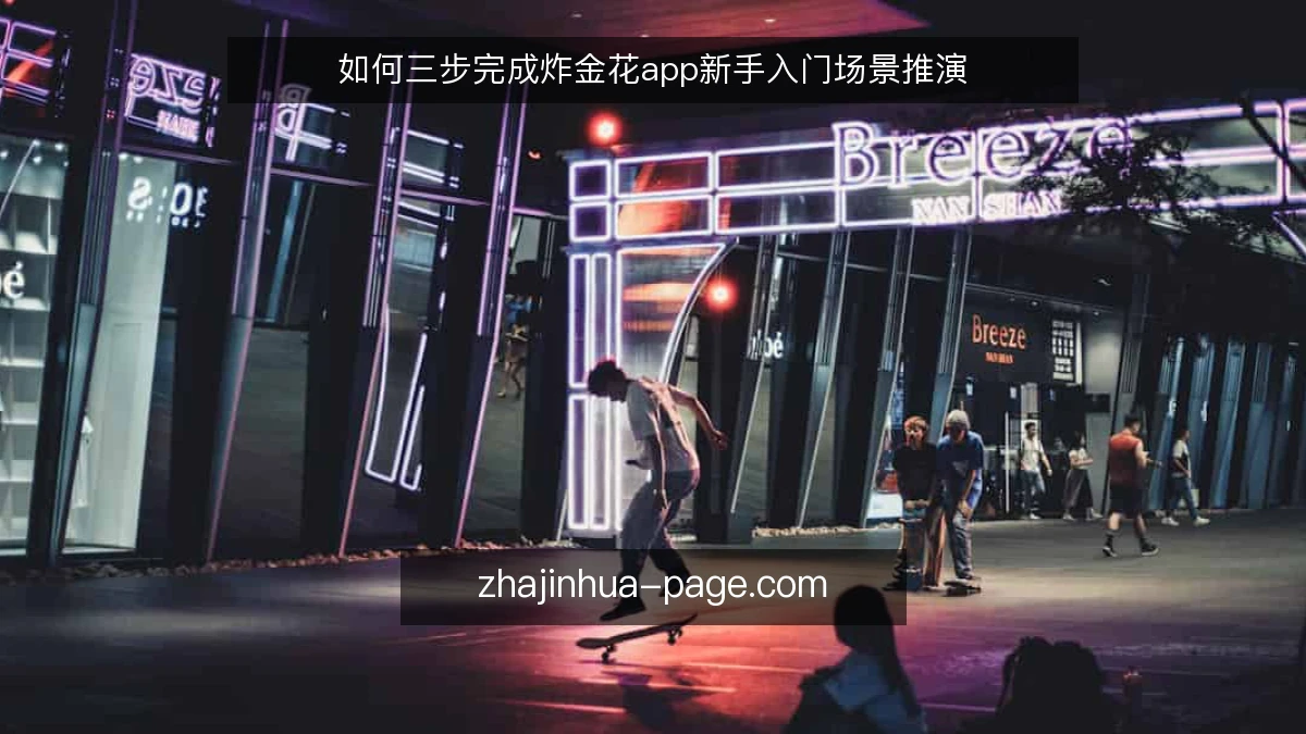 如何三步完成炸金花app新手入门场景推演