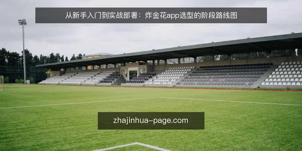从新手入门到实战部署:炸金花app选型的阶段路线图 — 明确选型基线:从需求边界出发 配图