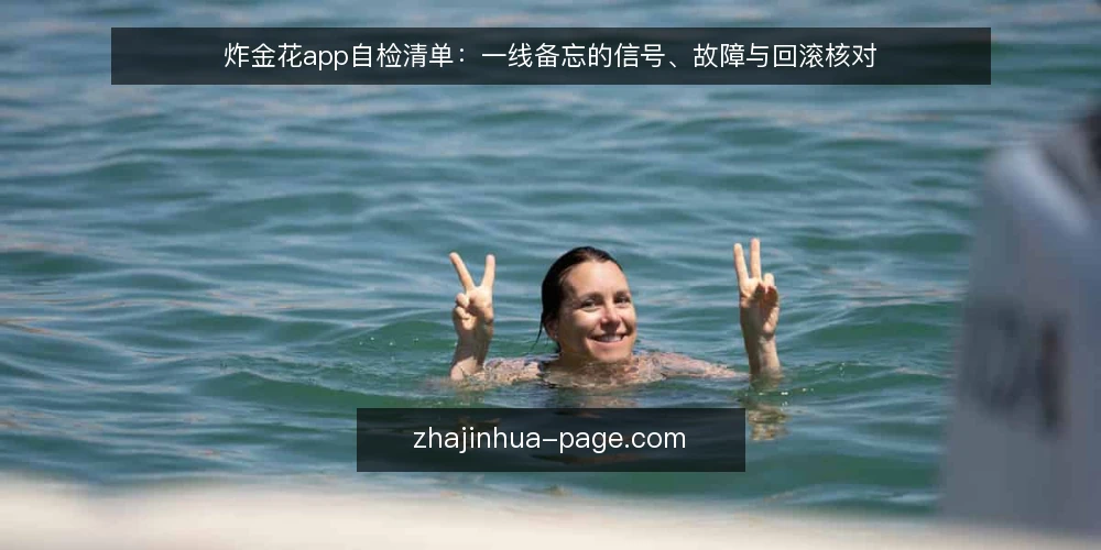炸金花app自检清单:一线备忘的信号、故障与回滚核对 — 值得盯的信号 配图