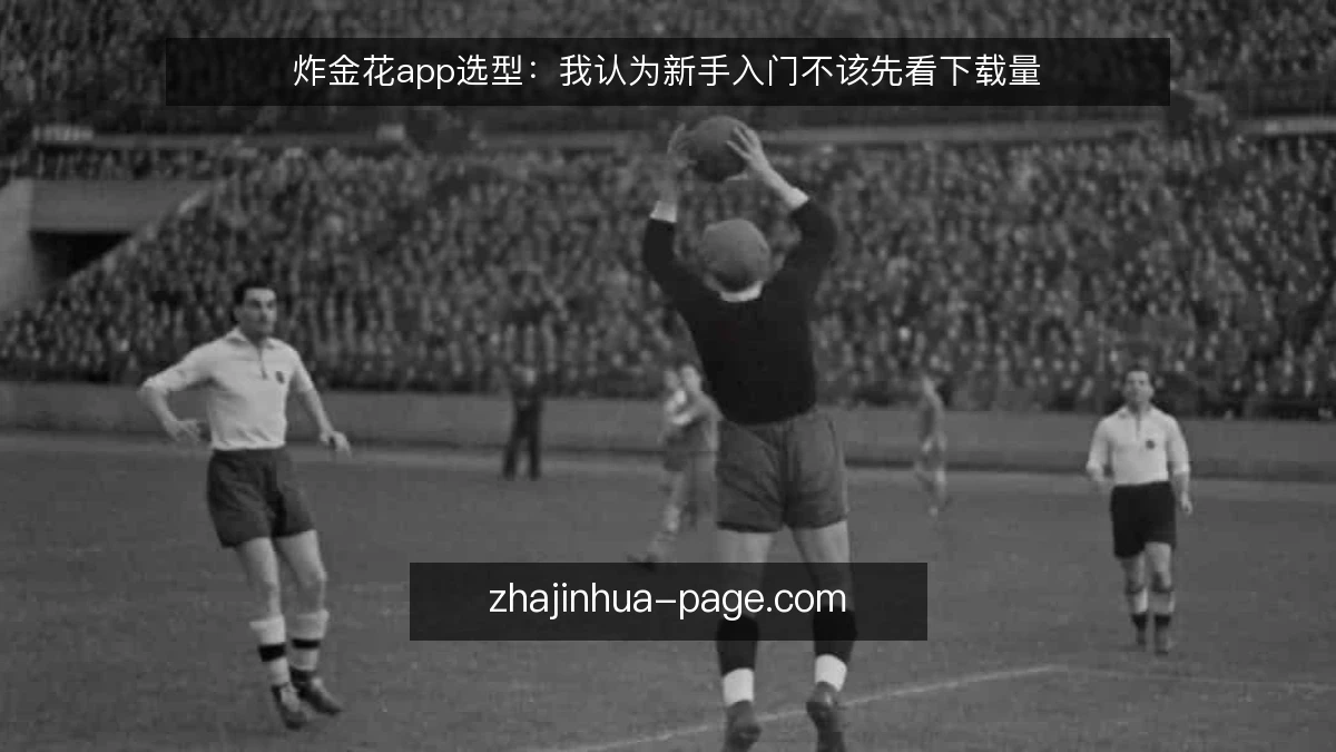 炸金花app选型:我认为新手入门不该先看下载量